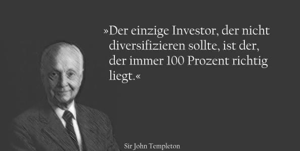 Der einzige Investor, der nicht diversifizieren sollte, ist der, der immer  100% richtig liegt. 
- Zitat von Sir John Templeton