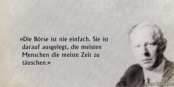 Zitat: Die Börse ist nie einfach. Sie ist darauf ausgelegt, die meisten Menschen die meiste Zeit zu täuschen. Von Jesse Livermore